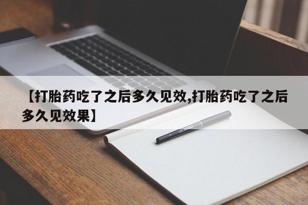 米非司酮片方旗舰店【打胎药吃了之后多久见效,打胎药吃了之后多久见效果】