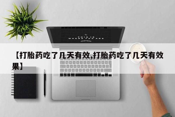 米非司酮片方旗舰店【打胎药吃了几天有效,打胎药吃了几天有效果】