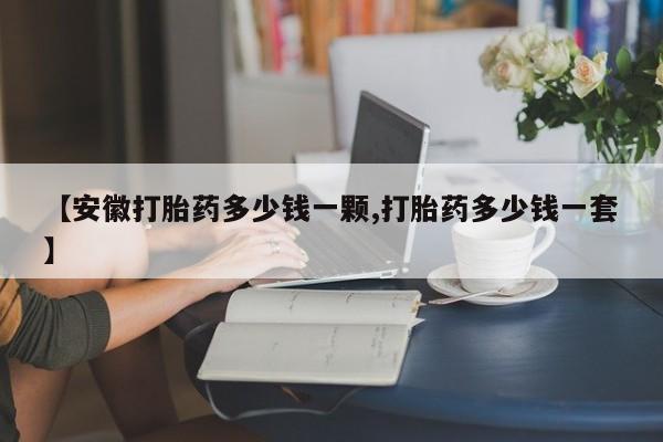 米非司酮片方旗舰店【安徽打胎药多少钱一颗,打胎药多少钱一套】