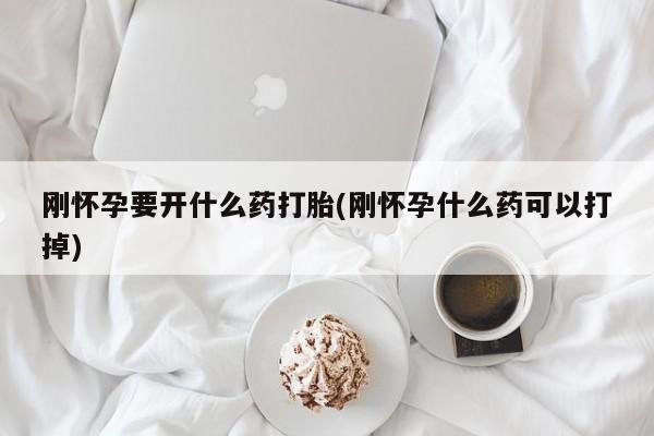 米非司酮片方旗舰店刚怀孕要开什么药打胎(刚怀孕什么药可以打掉)