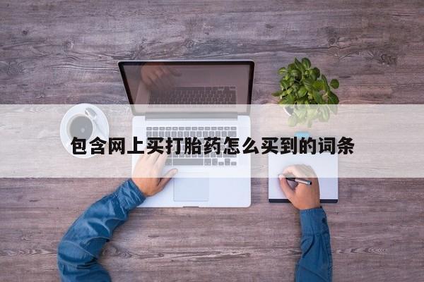 米非司酮片方旗舰店包含网上买打胎药怎么买到的词条
