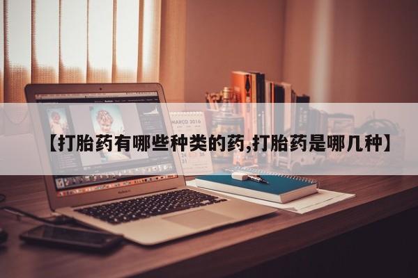 米非司酮片方旗舰店【打胎药有哪些种类的药,打胎药是哪几种】