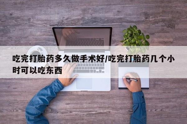 米非司酮片方旗舰店吃完打胎药多久做手术好/吃完打胎药几个小时可以吃东西