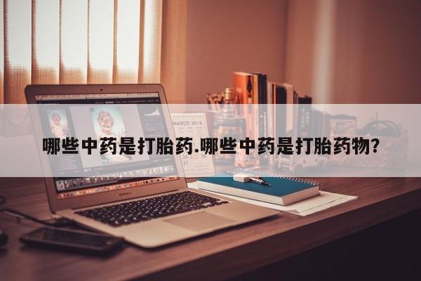 米非司酮片方旗舰店哪些中药是打胎药.哪些中药是打胎药物？