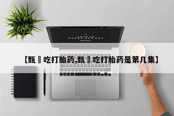 米非司酮片方旗舰店【甄嬛吃打胎药,甄嬛吃打胎药是第几集】