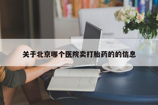 米非司酮片方旗舰店关于北京哪个医院卖打胎药的的信息