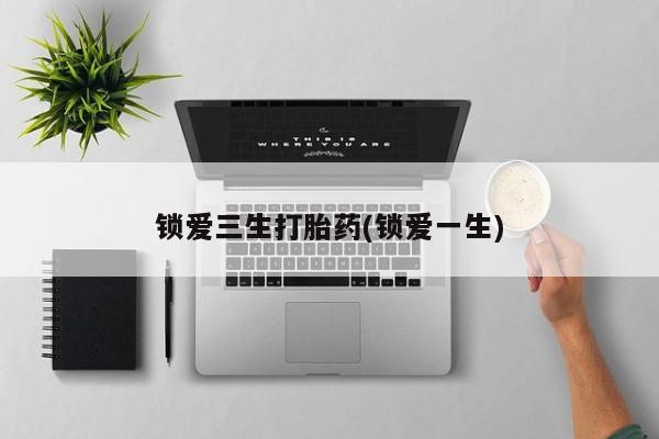 米非司酮片方旗舰店锁爱三生打胎药(锁爱一生)