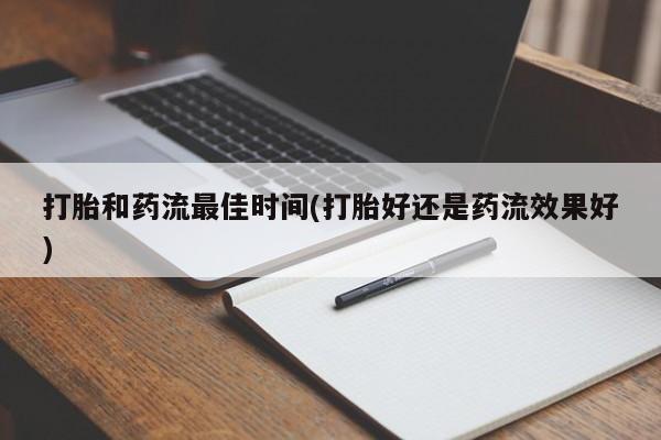 米非司酮片方旗舰店打胎和药流最佳时间(打胎好还是药流效果好)