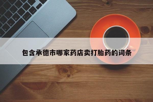 米非司酮片方旗舰店包含承德市哪家药店卖打胎药的词条
