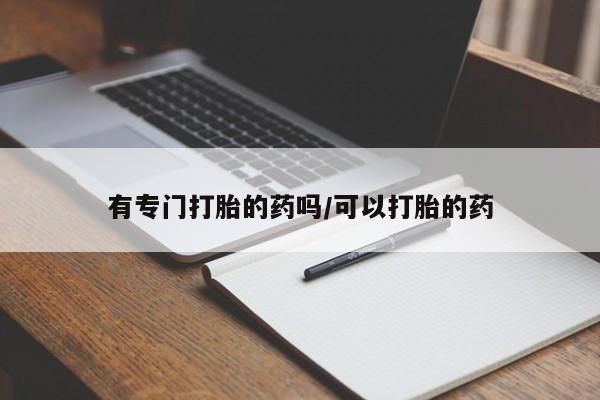 米非司酮片方旗舰店有专门打胎的药吗/可以打胎的药