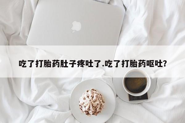米非司酮片方旗舰店吃了打胎药肚子疼吐了.吃了打胎药呕吐？