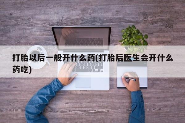 米非司酮片方旗舰店打胎以后一般开什么药(打胎后医生会开什么药吃)
