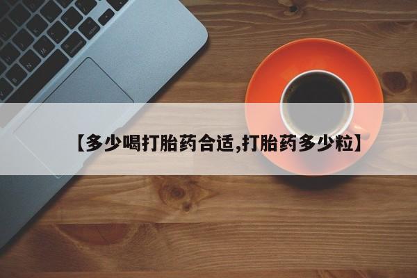 米非司酮片方旗舰店【多少喝打胎药合适,打胎药多少粒】