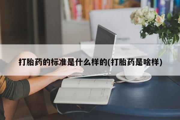 米非司酮片方旗舰店打胎药的标准是什么样的(打胎药是啥样)