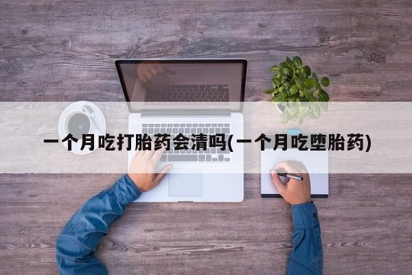 米非司酮片方旗舰店一个月吃打胎药会清吗(一个月吃堕胎药)