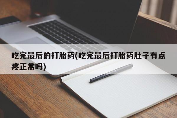 米非司酮片方旗舰店吃完最后的打胎药(吃完最后打胎药肚子有点疼正常吗)