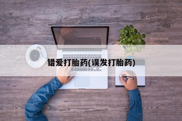 米非司酮片方旗舰店错爱打胎药(误发打胎药)