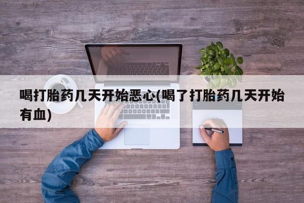 米非司酮片方旗舰店喝打胎药几天开始恶心(喝了打胎药几天开始有血)