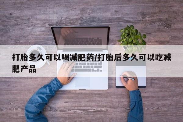 米非司酮片方旗舰店打胎多久可以喝减肥药/打胎后多久可以吃减肥产品