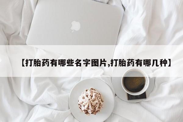 米非司酮片方旗舰店【打胎药有哪些名字图片,打胎药有哪几种】