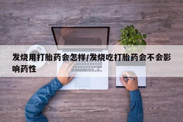 米非司酮片方旗舰店发烧用打胎药会怎样/发烧吃打胎药会不会影响药性