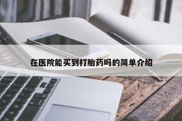 米非司酮片方旗舰店在医院能买到打胎药吗的简单介绍