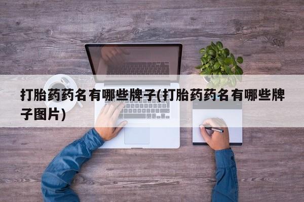 米非司酮片方旗舰店打胎药药名有哪些牌子(打胎药药名有哪些牌子图片)