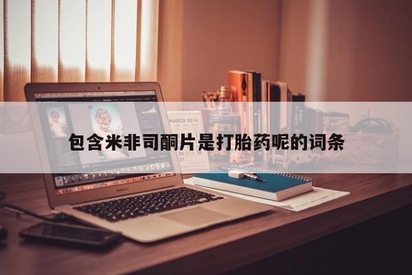 米非司酮片方旗舰店包含米非司酮片是打胎药呢的词条