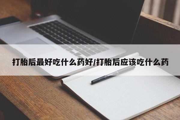 米非司酮片方旗舰店打胎后最好吃什么药好/打胎后应该吃什么药