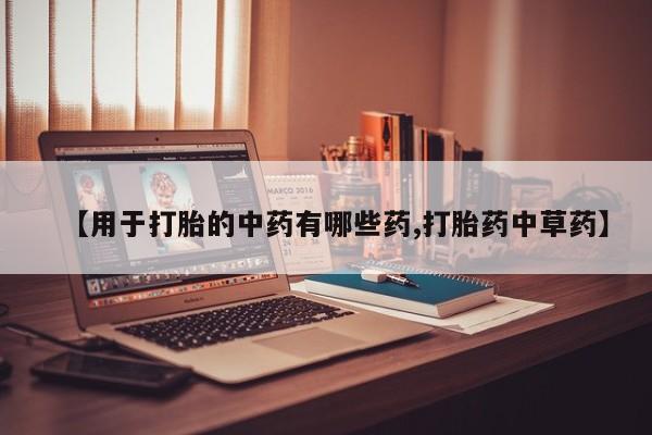 米非司酮片方旗舰店【用于打胎的中药有哪些药,打胎药中草药】