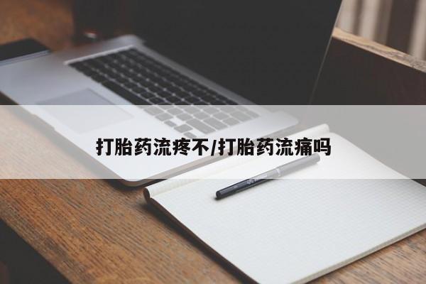 米非司酮片方旗舰店打胎药流疼不/打胎药流痛吗
