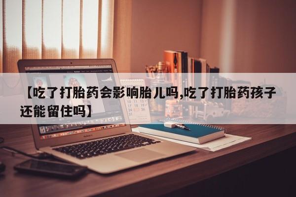 米非司酮片方旗舰店【吃了打胎药会影响胎儿吗,吃了打胎药孩子还能留住吗】