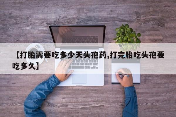 米非司酮片方旗舰店【打胎需要吃多少天头孢药,打完胎吃头孢要吃多久】