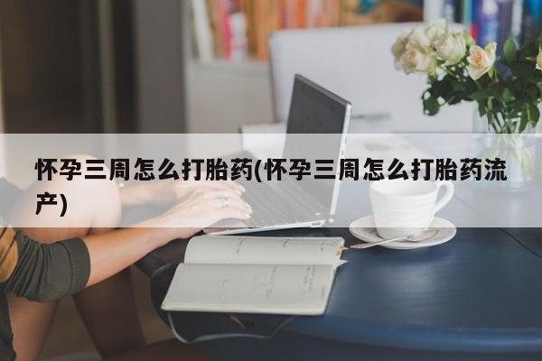 米非司酮片方旗舰店怀孕三周怎么打胎药(怀孕三周怎么打胎药流产)