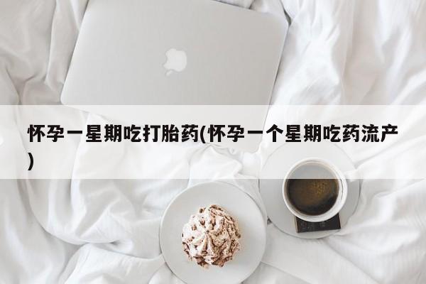 米非司酮片方旗舰店怀孕一星期吃打胎药(怀孕一个星期吃药流产)