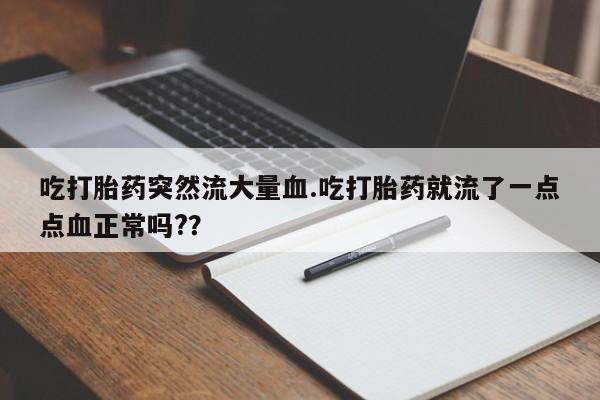 米非司酮片方旗舰店吃打胎药突然流大量血.吃打胎药就流了一点点血正常吗?？