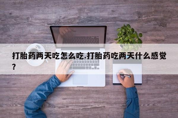 米非司酮片方旗舰店打胎药两天吃怎么吃.打胎药吃两天什么感觉？