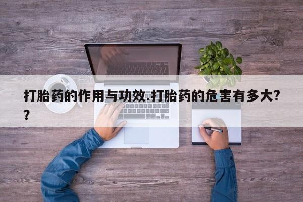 米非司酮片方旗舰店打胎药的作用与功效.打胎药的危害有多大?？