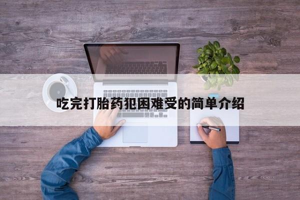 米非司酮片方旗舰店吃完打胎药犯困难受的简单介绍