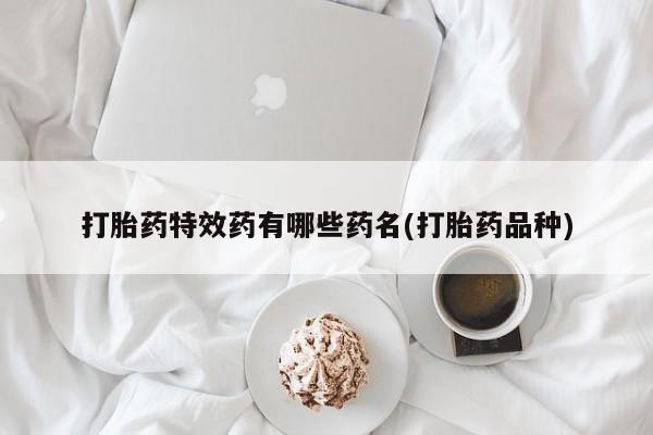 米非司酮片方旗舰店打胎药特效药有哪些药名(打胎药品种)