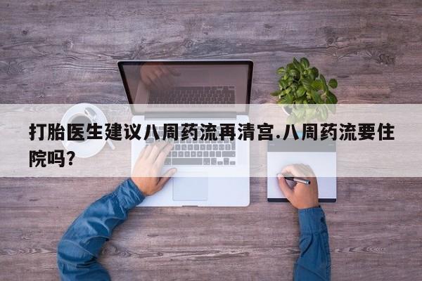 米非司酮片方旗舰店打胎医生建议八周药流再清宫.八周药流要住院吗?