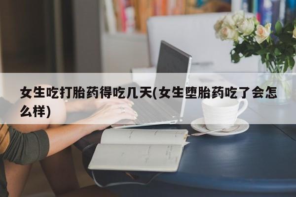 米非司酮片方旗舰店女生吃打胎药得吃几天(女生堕胎药吃了会怎么样)