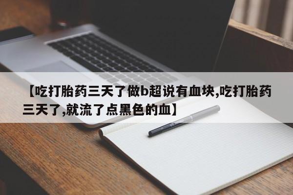 米非司酮片方旗舰店【吃打胎药三天了做b超说有血块,吃打胎药三天了,就流了点黑色的血】