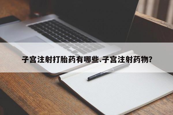 米非司酮片方旗舰店子宫注射打胎药有哪些.子宫注射药物？