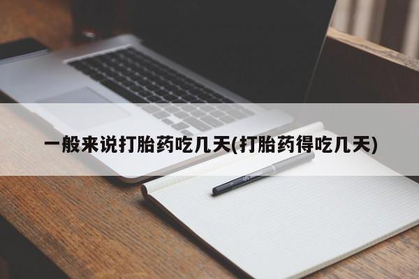 米非司酮片方旗舰店一般来说打胎药吃几天(打胎药得吃几天)