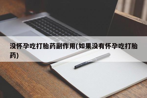 米非司酮片方旗舰店没怀孕吃打胎药副作用(如果没有怀孕吃打胎药)