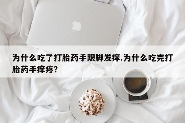 米非司酮片方旗舰店为什么吃了打胎药手跟脚发痒.为什么吃完打胎药手痒疼?