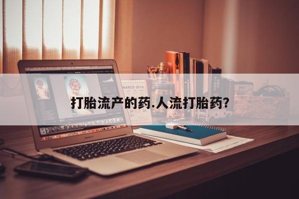 米非司酮片方旗舰店打胎流产的药.人流打胎药?
