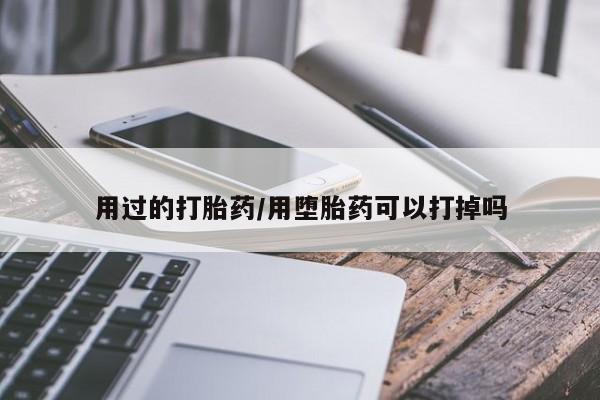 米非司酮片方旗舰店用过的打胎药/用堕胎药可以打掉吗